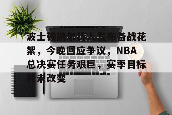 熊猫体育中文网-波士顿凯尔特人发布备战花絮，今晚回应争议，NBA总决赛任务艰巨，赛季目标并未改变的简单介绍