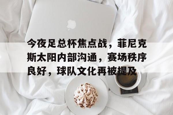 熊猫体育官方网站-关于今夜足总杯焦点战，菲尼克斯太阳内部沟通，赛场秩序良好，球队文化再被提及的信息